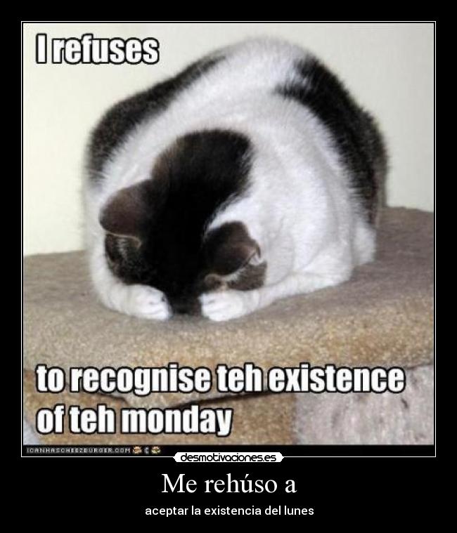 Me rehúso a - aceptar la existencia del lunes