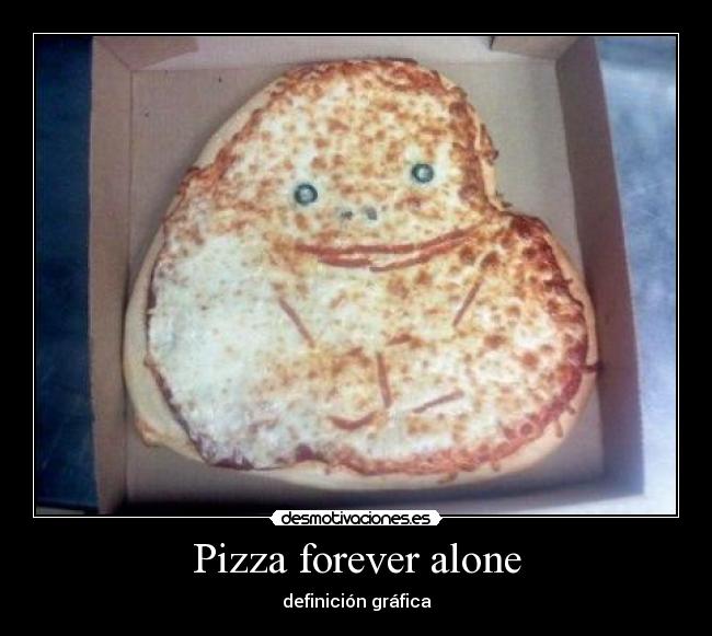 Pizza forever alone -
