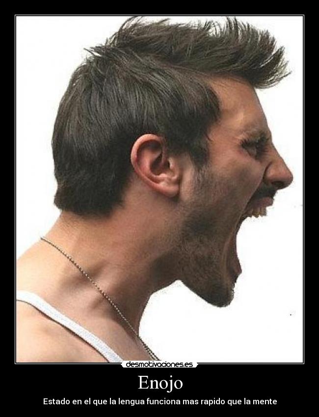Enojo - Estado en el que la lengua funciona mas rapido que la mente