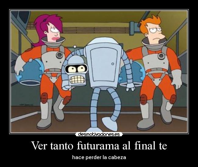 Ver tanto futurama al final te - hace perder la cabeza