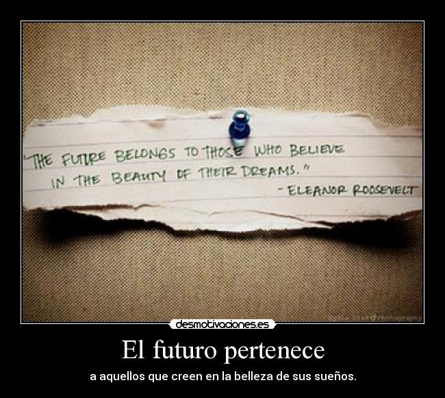 El futuro pertenece - a aquellos que creen en la belleza de sus sueños.