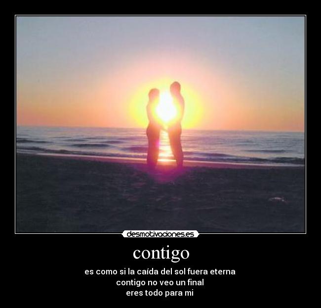 contigo - es como si la caída del sol fuera eterna
contigo no veo un final
eres todo para mi
