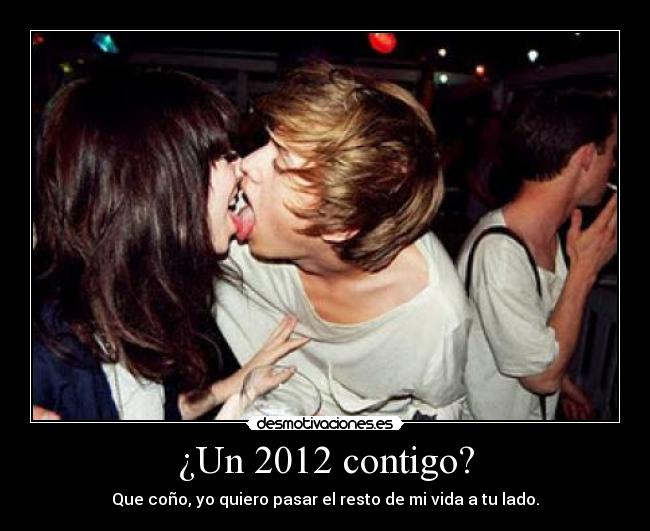 ¿Un 2012 contigo? - Que coño, yo quiero pasar el resto de mi vida a tu lado.