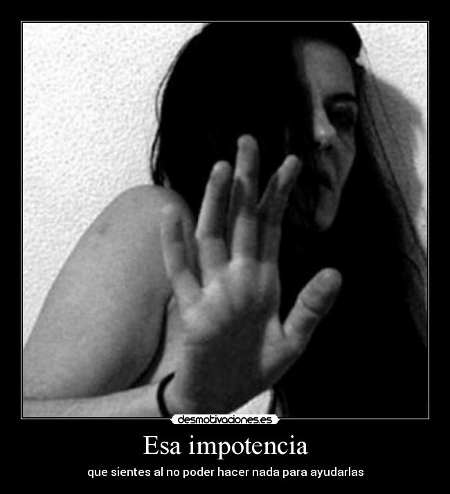 Esa impotencia -