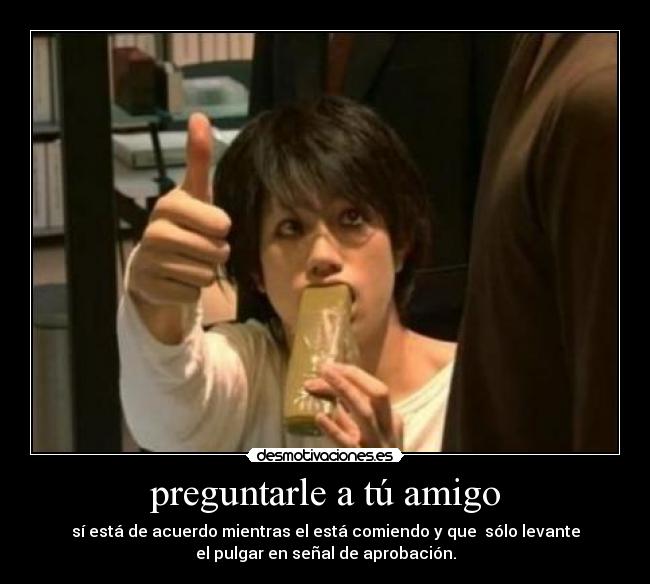 preguntarle a tú amigo - sí está de acuerdo mientras el está comiendo y que sólo levante
el pulgar en señal de aprobación.