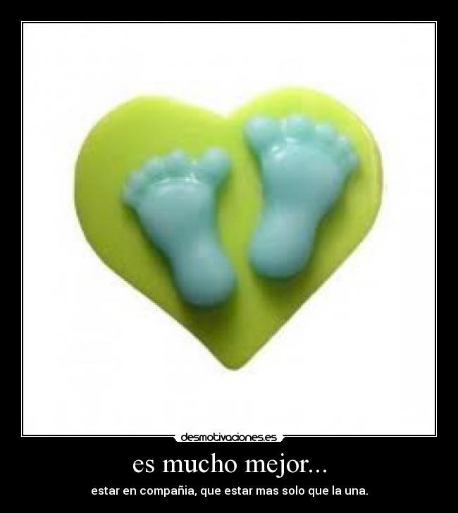 es mucho mejor... - estar en compañia, que estar mas solo que la una.