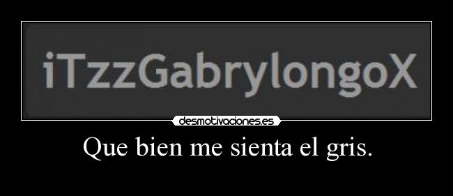 Que bien me sienta el gris. -