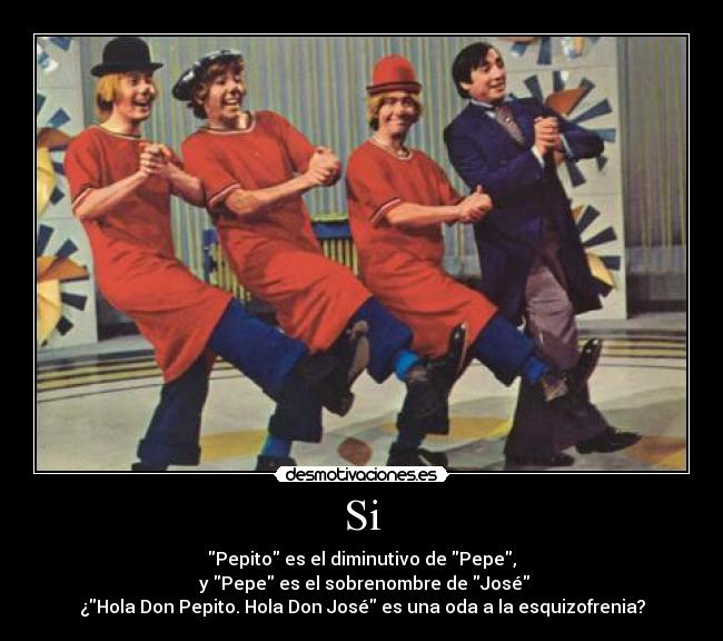 Si - Pepito es el diminutivo de Pepe,
 y Pepe es el sobrenombre de José
¿Hola Don Pepito. Hola Don José es una oda a la esquizofrenia?