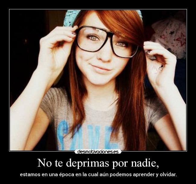 No te deprimas por nadie, -