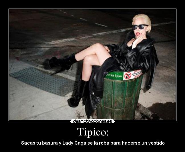 Típico: - Sacas tu basura y Lady Gaga se la roba para hacerse un vestido