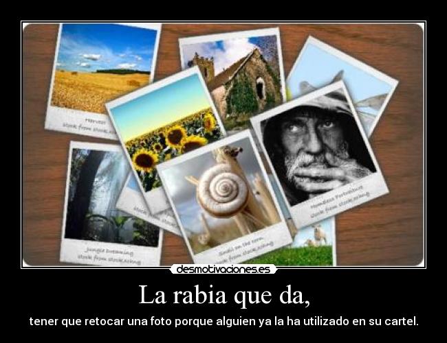 La rabia que da, - tener que retocar una foto porque alguien ya la ha utilizado en su cartel.