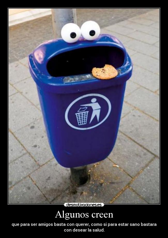 Algunos creen - que para ser amigos basta con querer, como si para estar sano bastara
con desear la salud.