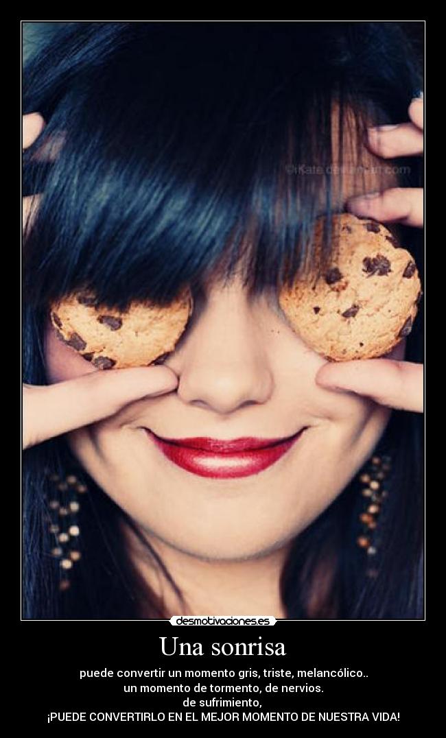 Una sonrisa - puede convertir un momento gris, triste, melancólico..
un momento de tormento, de nervios.
de sufrimiento, 
¡PUEDE CONVERTIRLO EN EL MEJOR MOMENTO DE NUESTRA VIDA!