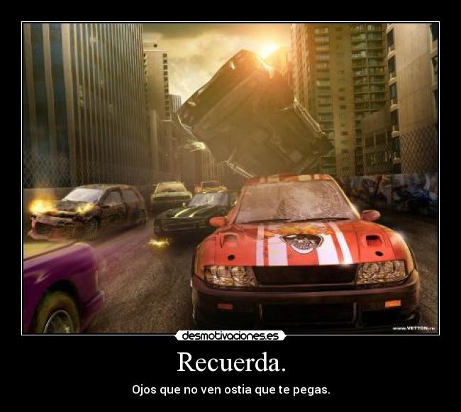 Recuerda. - Ojos que no ven ostia que te pegas.