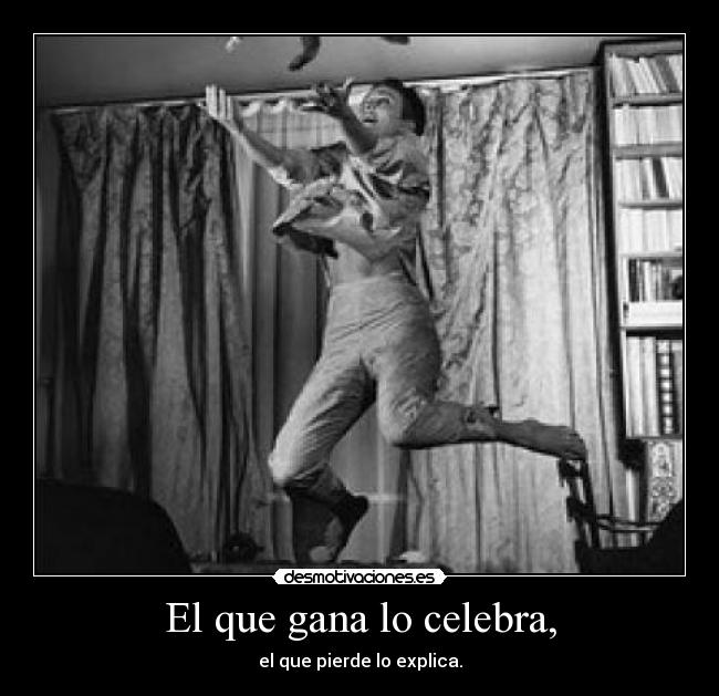 El que gana lo celebra, -