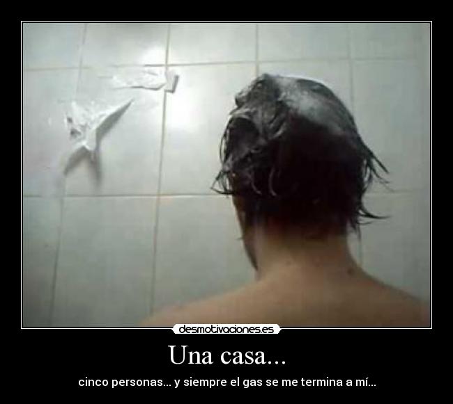 Una casa... - cinco personas... y siempre el gas se me termina a mí...
