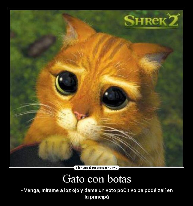 Gato con botas - - Venga, mírame a loz ojo y dame un voto poCitivo pa podé zalí en la principá