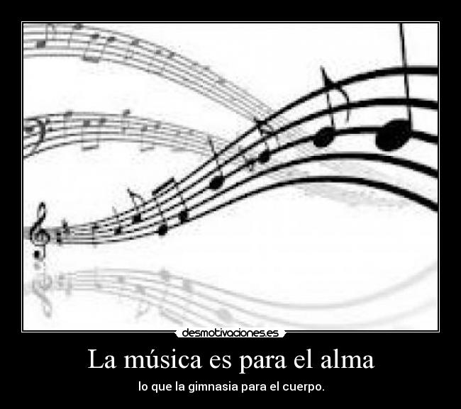 La música es para el alma - lo que la gimnasia para el cuerpo.