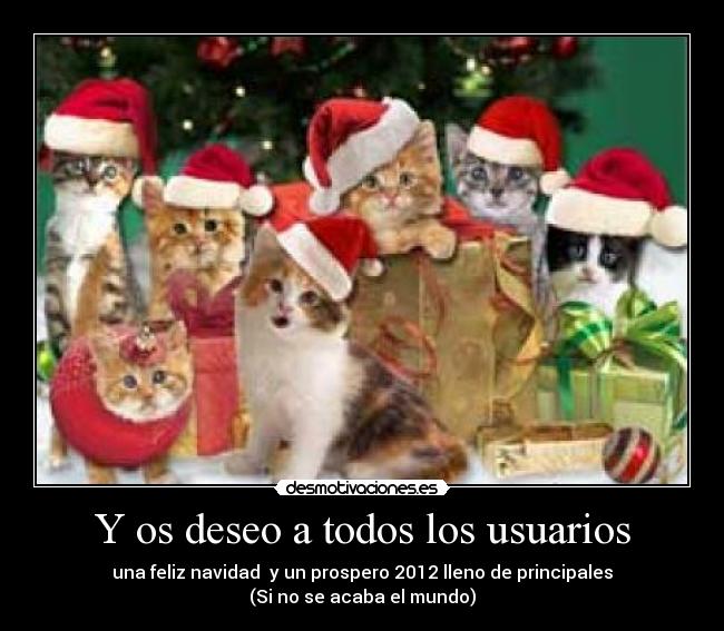 Y os deseo a todos los usuarios - una feliz navidad  y un prospero 2012 lleno de principales
(Si no se acaba el mundo)