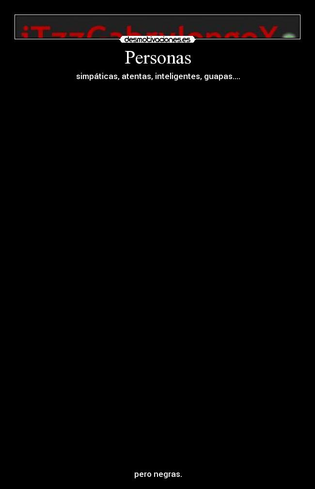 Personas - simpáticas, atentas, inteligentes, guapas....
pero negras.