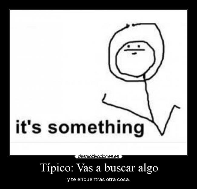 Típico: Vas a buscar algo -