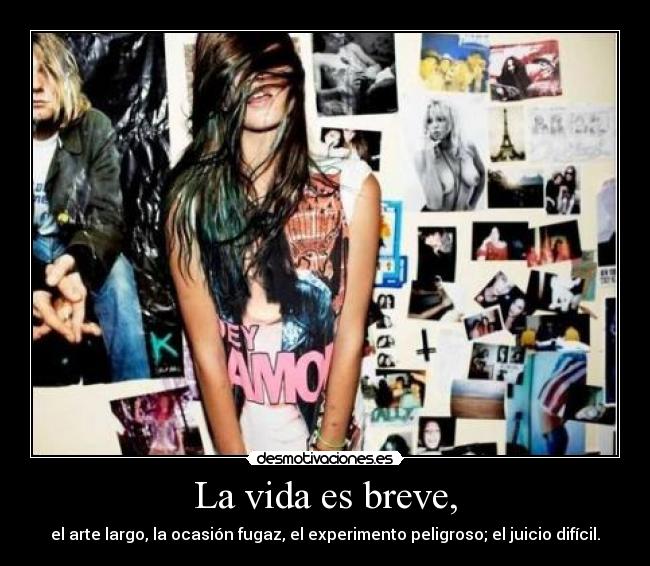 La vida es breve, - el arte largo, la ocasión fugaz, el experimento peligroso; el juicio difícil.