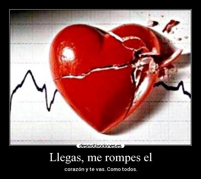 Llegas, me rompes el - corazón y te vas. Como todos.