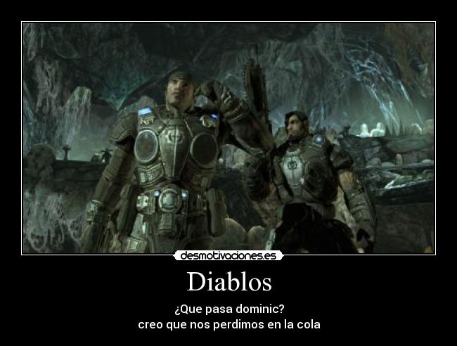 Diablos - ¿Que pasa dominic?
creo que nos perdimos en la cola