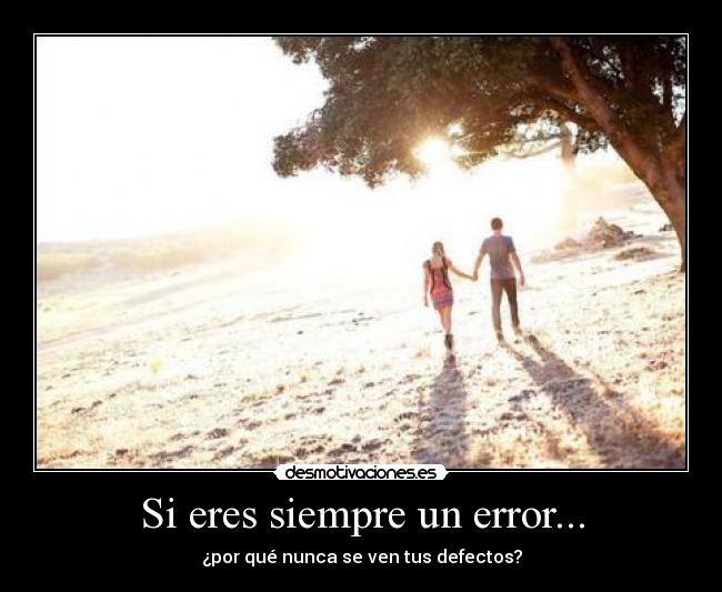 Si eres siempre un error... - ¿por qué nunca se ven tus defectos?