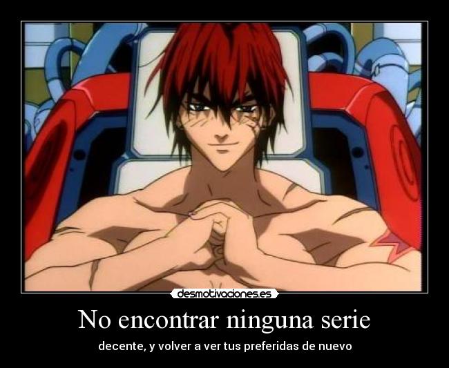 No encontrar ninguna serie - decente, y volver a ver tus preferidas de nuevo