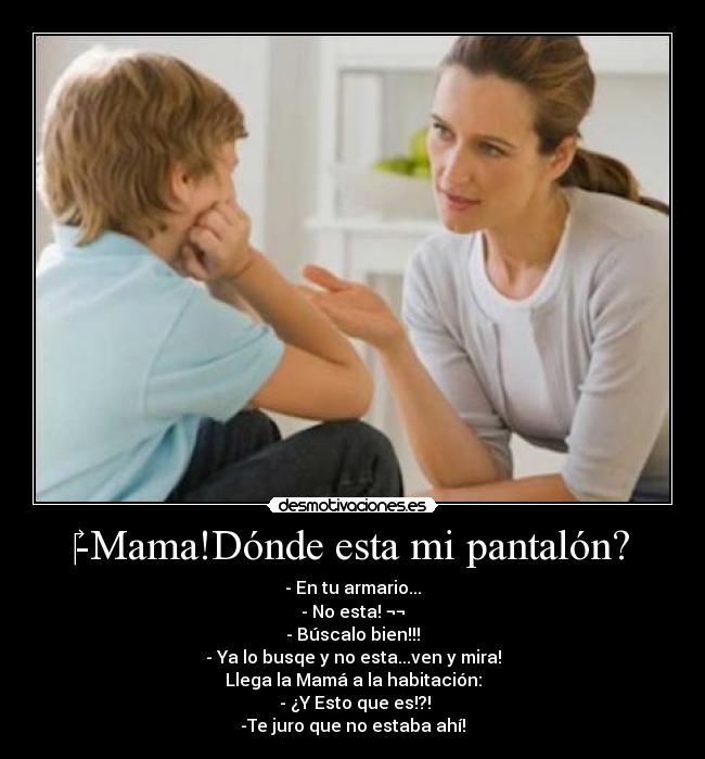 -Mama!Dónde esta mi pantalón? -