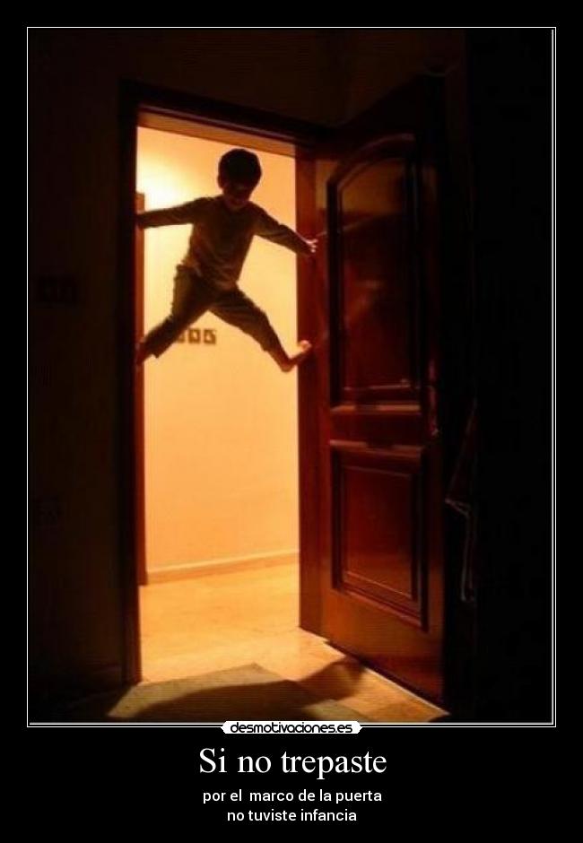 Si no trepaste - por el marco de la puerta
no tuviste infancia