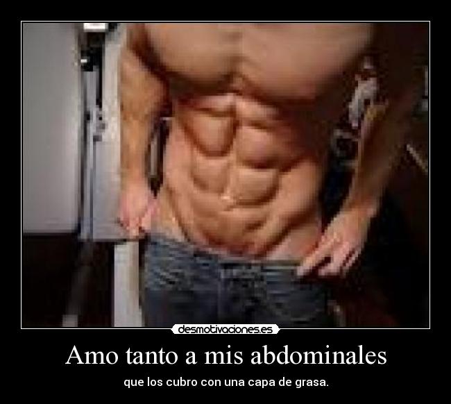 Amo tanto a mis abdominales - que los cubro con una capa de grasa.