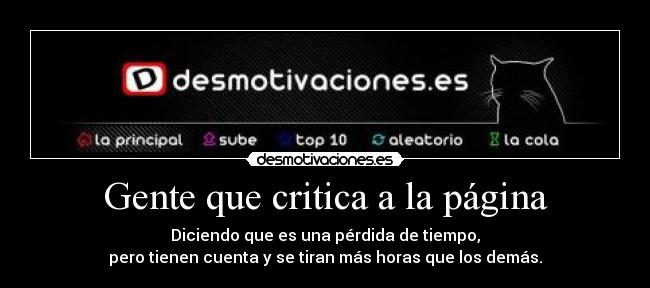 Gente que critica a la página - Diciendo que es una pérdida de tiempo,
pero tienen cuenta y se tiran más horas que los demás.