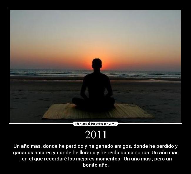 2011 - Un año mas, donde he perdido y he ganado amigos, donde he perdido y
ganados amores y donde he llorado y he reído como nunca. Un año más
, en el que recordaré los mejores momentos . Un año mas , pero un
bonito año.