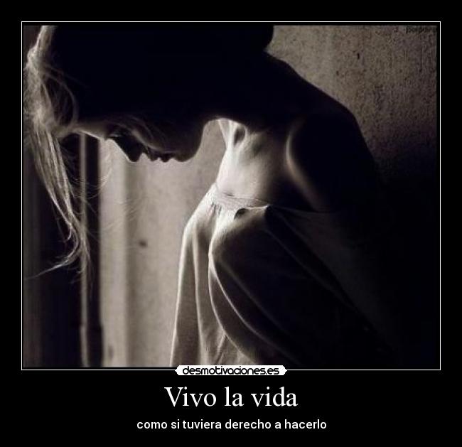 Vivo la vida - como si tuviera derecho a hacerlo