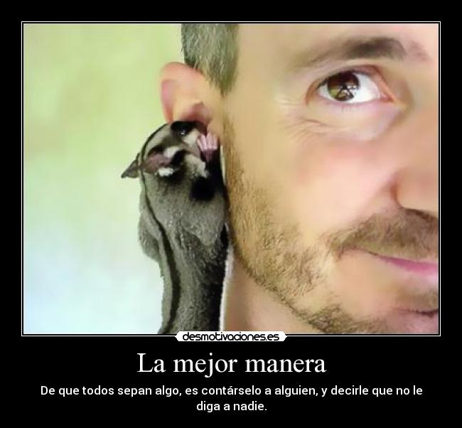 La mejor manera - De que todos sepan algo, es contárselo a alguien, y decirle que no le diga a nadie.