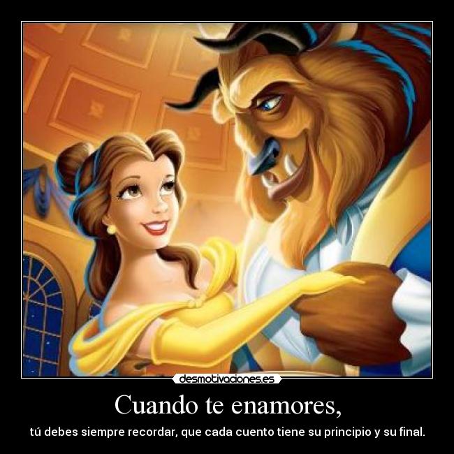 Cuando te enamores, - tú debes siempre recordar, que cada cuento tiene su principio y su final.