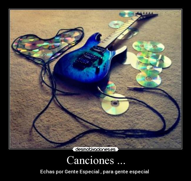 Canciones ... - Echas por Gente Especial , para gente especial ♥