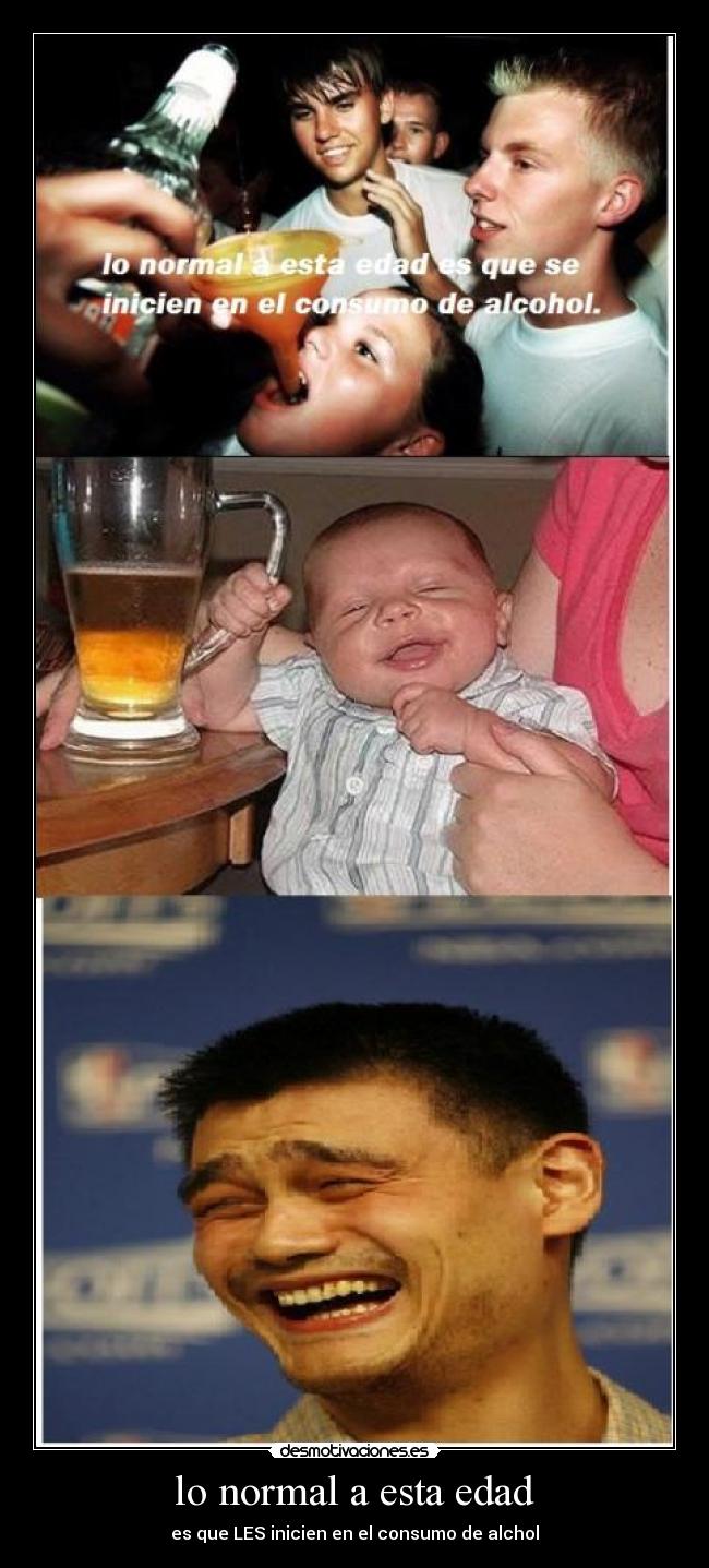 lo normal a esta edad - es que LES inicien en el consumo de alchol
