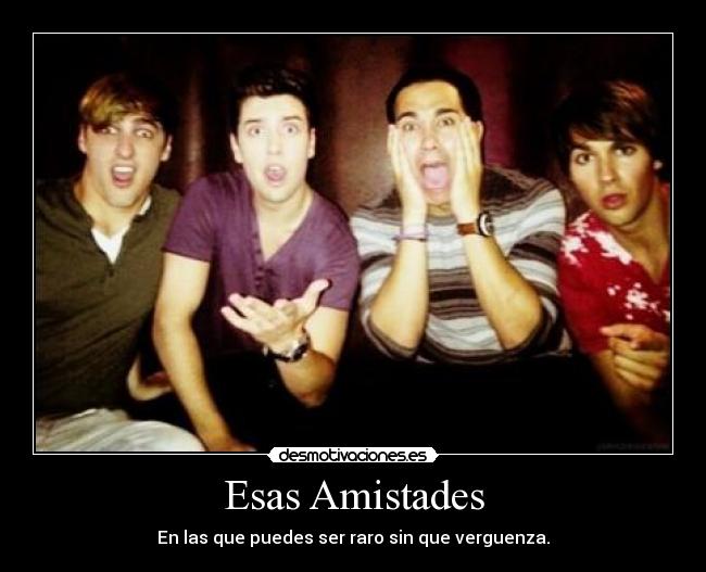 Esas Amistades - En las que puedes ser raro sin que verguenza.