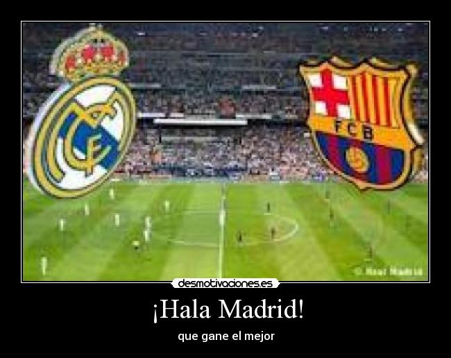 ¡Hala Madrid! - que gane el mejor