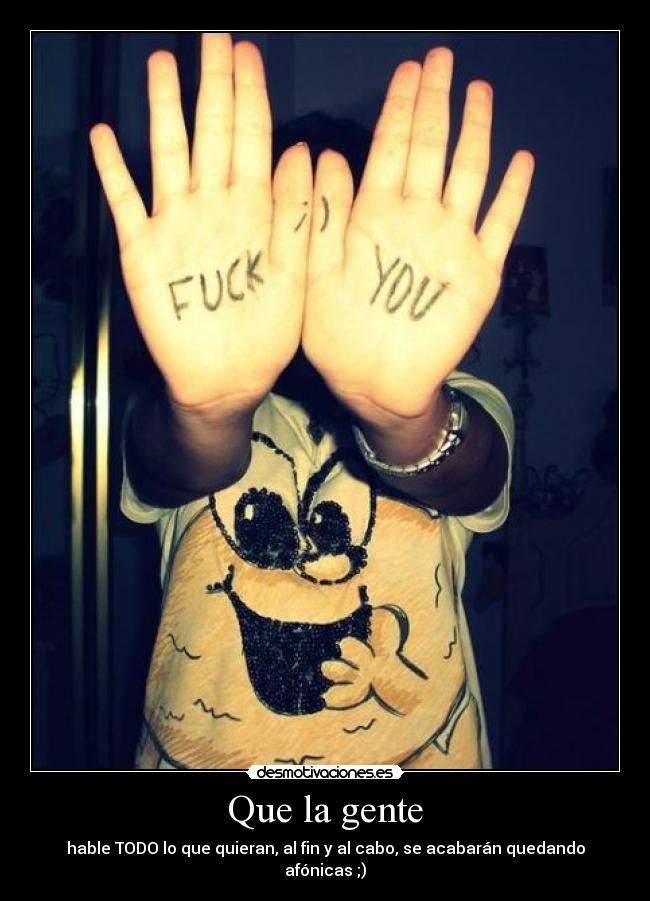 Que la gente - hable TODO lo que quieran, al fin y al cabo, se acabarán quedando afónicas ;)