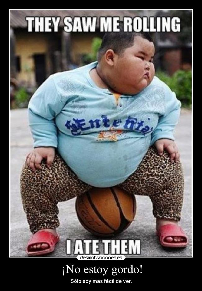 ¡No estoy gordo! - Sólo soy mas fácil de ver.