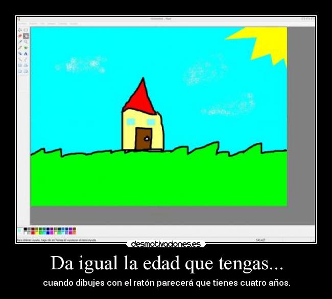 Da igual la edad que tengas... - cuando dibujes con el ratón parecerá que tienes cuatro años.