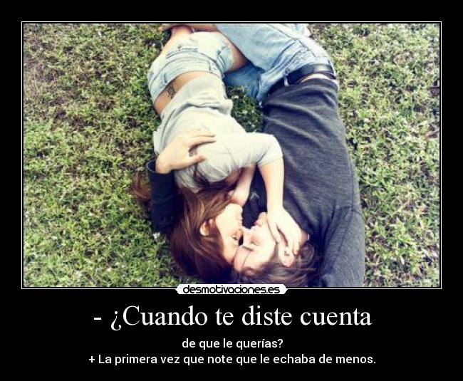 - ¿Cuando te diste cuenta -