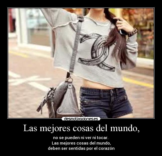 Las mejores cosas del mundo, - no se pueden ni ver ni tocar.
Las mejores cosas del mundo,
deben ser sentidas por el corazón