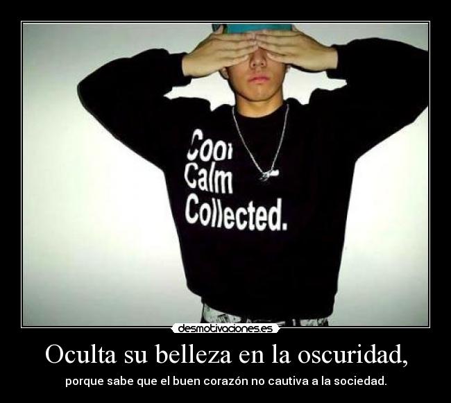 Oculta su belleza en la oscuridad, - porque sabe que el buen corazón no cautiva a la sociedad.