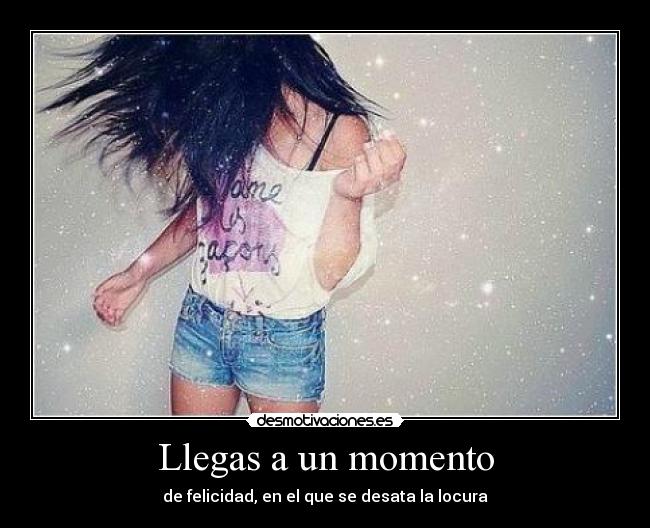 Llegas a un momento -