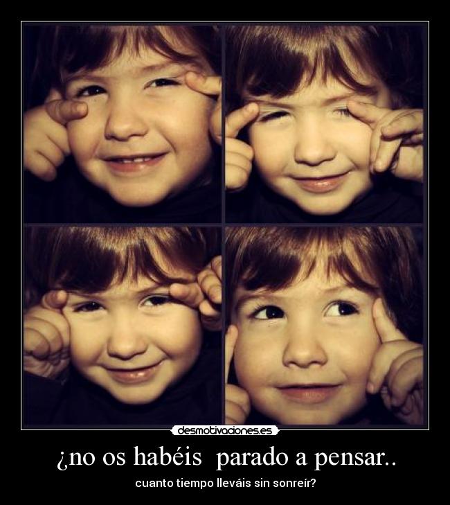 ¿no os habéis parado a pensar.. - cuanto tiempo lleváis sin sonreír?